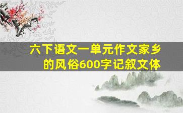 六下语文一单元作文家乡的风俗600字记叙文体