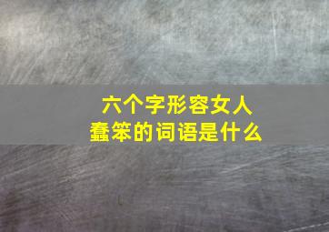 六个字形容女人蠢笨的词语是什么