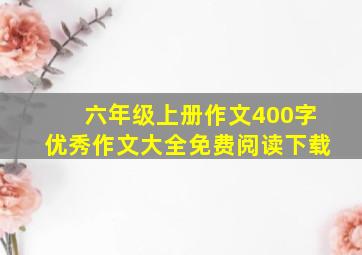 六年级上册作文400字优秀作文大全免费阅读下载