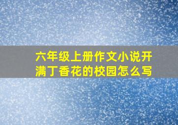 六年级上册作文小说开满丁香花的校园怎么写