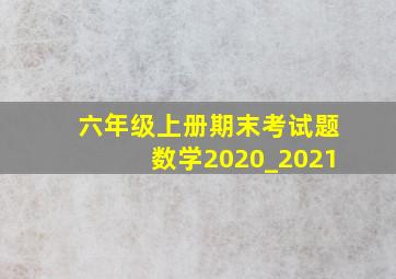 六年级上册期末考试题数学2020_2021