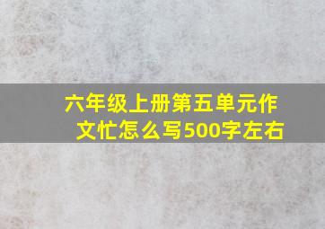 六年级上册第五单元作文忙怎么写500字左右