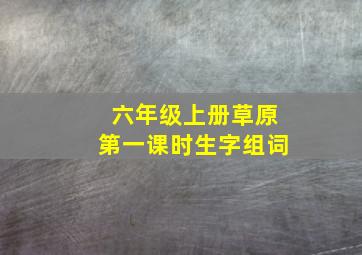 六年级上册草原第一课时生字组词