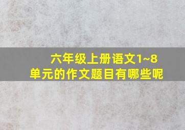 六年级上册语文1~8单元的作文题目有哪些呢