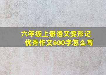 六年级上册语文变形记优秀作文600字怎么写