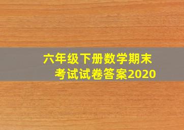 六年级下册数学期末考试试卷答案2020