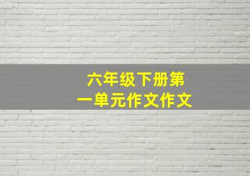 六年级下册第一单元作文作文