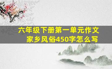 六年级下册第一单元作文家乡风俗450字怎么写