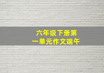 六年级下册第一单元作文端午