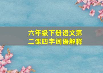 六年级下册语文第二课四字词语解释