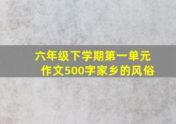 六年级下学期第一单元作文500字家乡的风俗