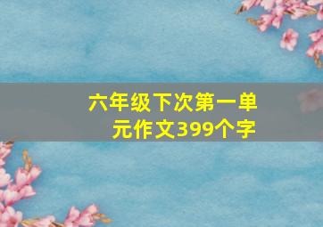 六年级下次第一单元作文399个字