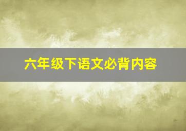 六年级下语文必背内容