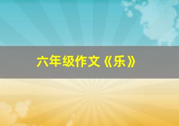 六年级作文《乐》