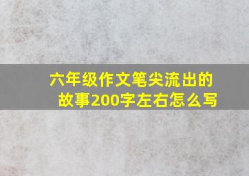 六年级作文笔尖流出的故事200字左右怎么写