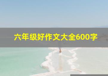 六年级好作文大全600字