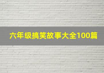 六年级搞笑故事大全100篇