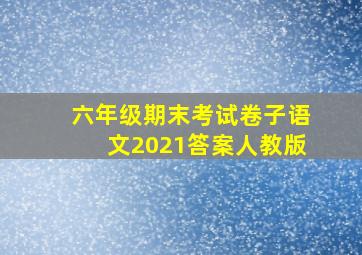 六年级期末考试卷子语文2021答案人教版