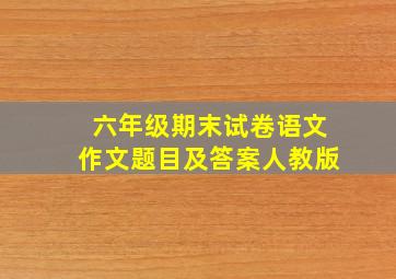 六年级期末试卷语文作文题目及答案人教版