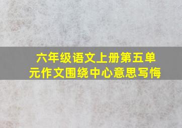 六年级语文上册第五单元作文围绕中心意思写悔