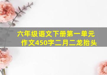 六年级语文下册第一单元作文450字二月二龙抬头