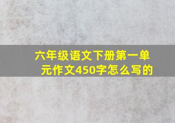 六年级语文下册第一单元作文450字怎么写的