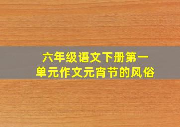 六年级语文下册第一单元作文元宵节的风俗