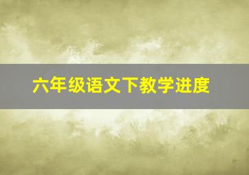 六年级语文下教学进度