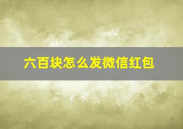 六百块怎么发微信红包