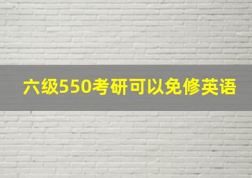 六级550考研可以免修英语