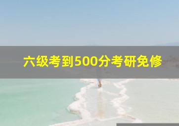 六级考到500分考研免修