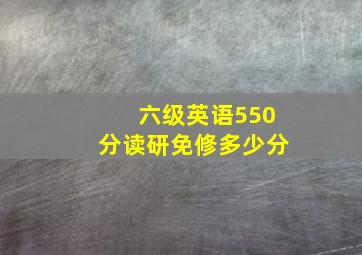 六级英语550分读研免修多少分