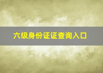 六级身份证证查询入口