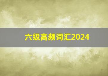 六级高频词汇2024