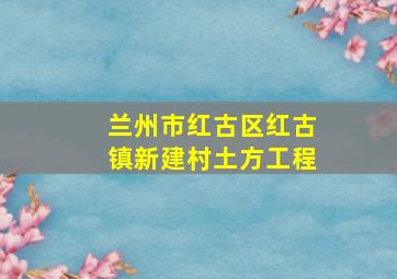 兰州市红古区红古镇新建村土方工程