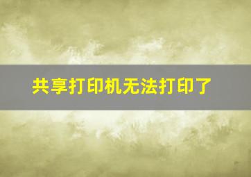 共享打印机无法打印了