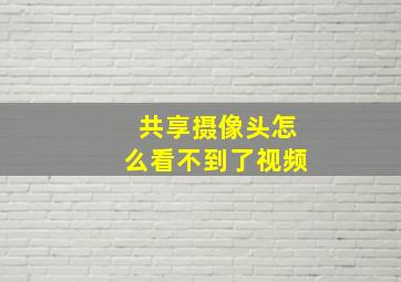 共享摄像头怎么看不到了视频