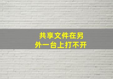 共享文件在另外一台上打不开