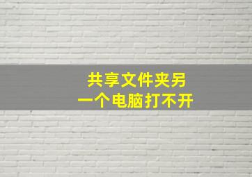 共享文件夹另一个电脑打不开