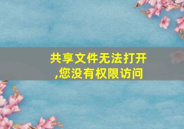 共享文件无法打开,您没有权限访问