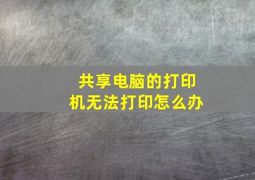 共享电脑的打印机无法打印怎么办