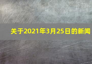 关于2021年3月25日的新闻