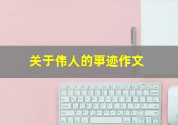 关于伟人的事迹作文