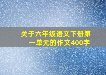 关于六年级语文下册第一单元的作文400字