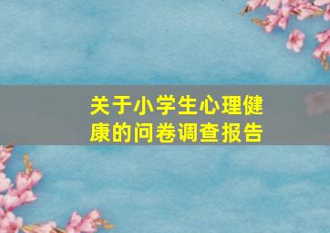 关于小学生心理健康的问卷调查报告