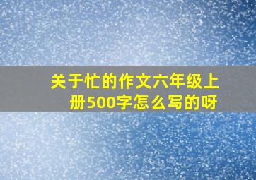 关于忙的作文六年级上册500字怎么写的呀