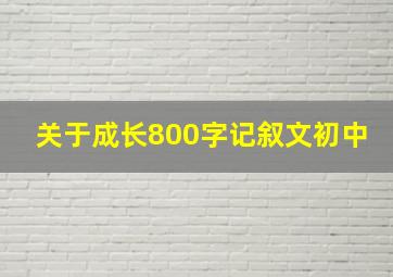 关于成长800字记叙文初中