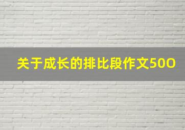 关于成长的排比段作文50O