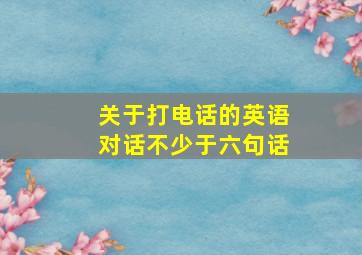 关于打电话的英语对话不少于六句话