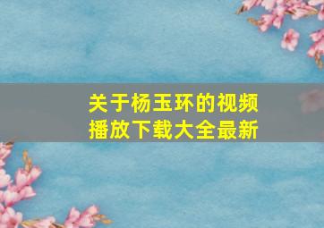 关于杨玉环的视频播放下载大全最新